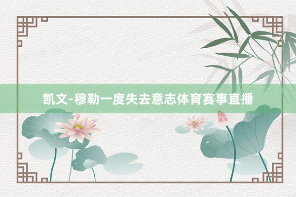 凯文-穆勒一度失去意志体育赛事直播