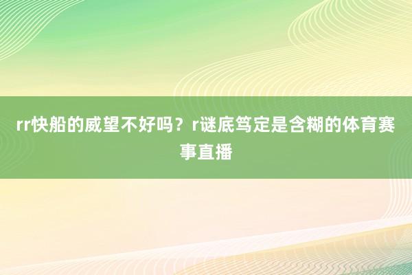 rr快船的威望不好吗？r谜底笃定是含糊的体育赛事直播