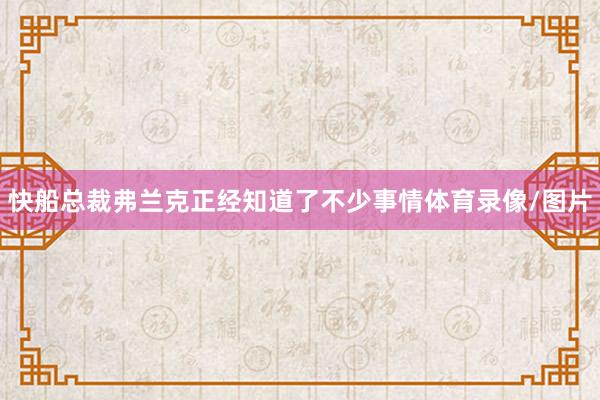 快船总裁弗兰克正经知道了不少事情体育录像/图片