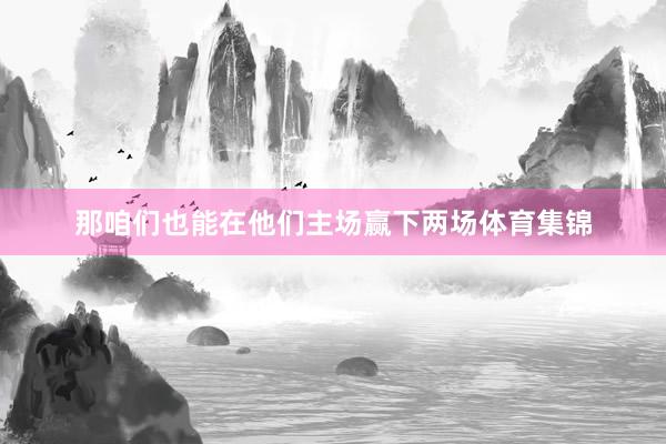 那咱们也能在他们主场赢下两场体育集锦