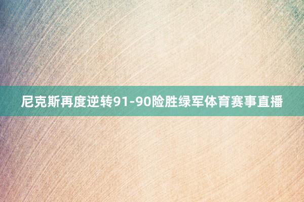 尼克斯再度逆转91-90险胜绿军体育赛事直播