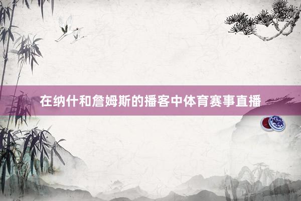 在纳什和詹姆斯的播客中体育赛事直播