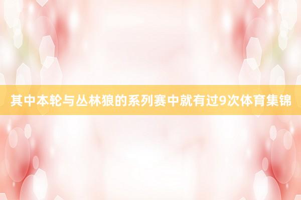 其中本轮与丛林狼的系列赛中就有过9次体育集锦