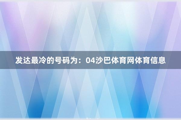 发达最冷的号码为：04沙巴体育网体育信息