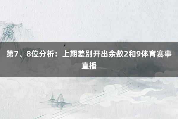 第7、8位分析：上期差别开出余数2和9体育赛事直播