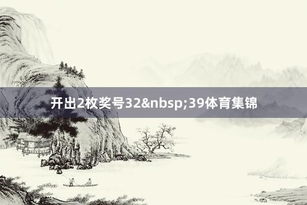 开出2枚奖号32&nbsp;39体育集锦