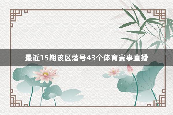 最近15期该区落号43个体育赛事直播