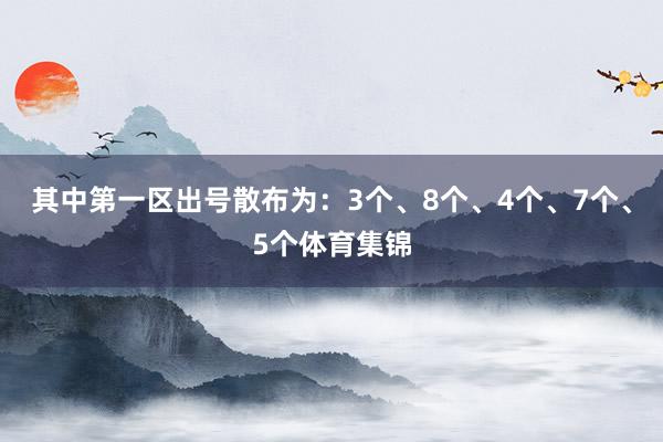 其中第一区出号散布为：3个、8个、4个、7个、5个体育集锦