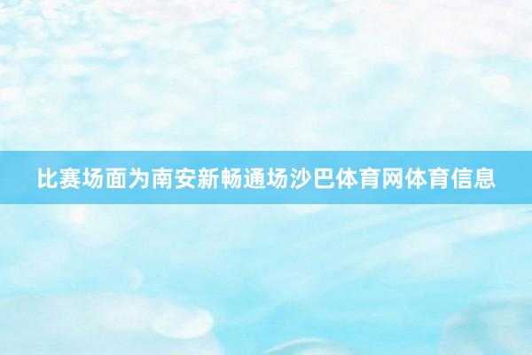 比赛场面为南安新畅通场沙巴体育网体育信息