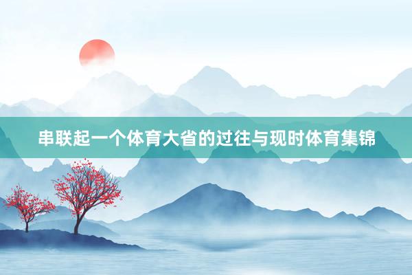 串联起一个体育大省的过往与现时体育集锦