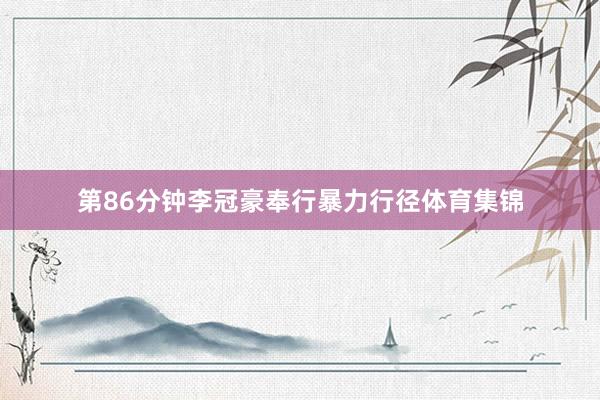 第86分钟李冠豪奉行暴力行径体育集锦