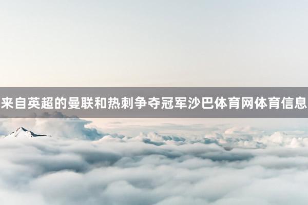 来自英超的曼联和热刺争夺冠军沙巴体育网体育信息