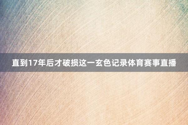 直到17年后才破损这一玄色记录体育赛事直播