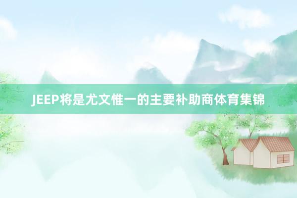 JEEP将是尤文惟一的主要补助商体育集锦