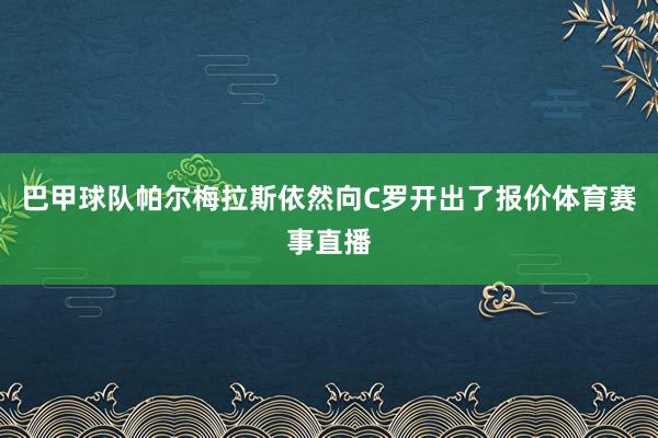 巴甲球队帕尔梅拉斯依然向C罗开出了报价体育赛事直播