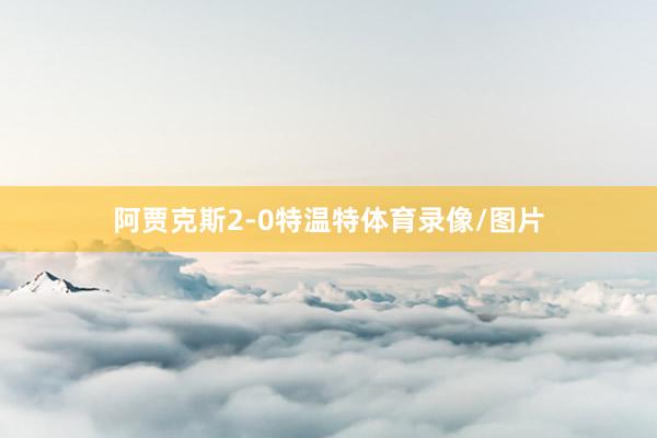 阿贾克斯2-0特温特体育录像/图片