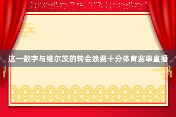 这一数字与维尔茨的转会浪费十分体育赛事直播