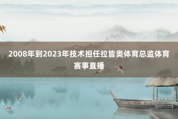 2008年到2023年技术担任拉皆奥体育总监体育赛事直播