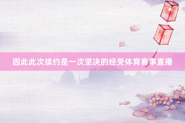 因此此次续约是一次坚决的经受体育赛事直播