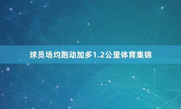 球员场均跑动加多1.2公里体育集锦