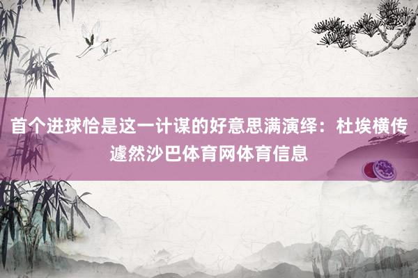 首个进球恰是这一计谋的好意思满演绎：杜埃横传遽然沙巴体育网体育信息
