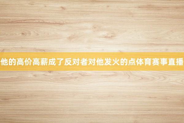 他的高价高薪成了反对者对他发火的点体育赛事直播