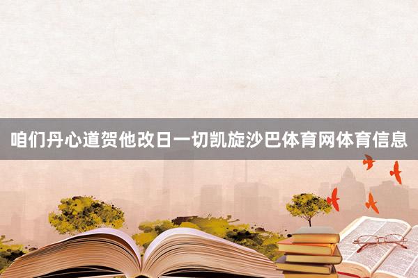 咱们丹心道贺他改日一切凯旋沙巴体育网体育信息