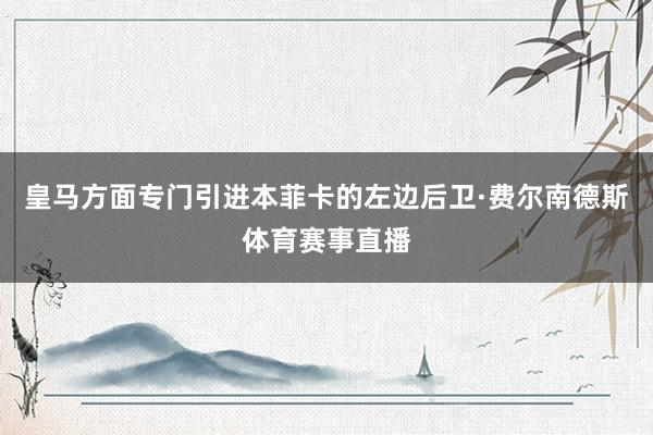 皇马方面专门引进本菲卡的左边后卫·费尔南德斯体育赛事直播