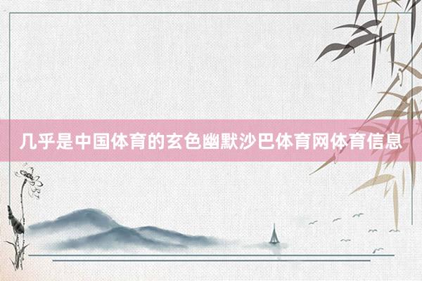 几乎是中国体育的玄色幽默沙巴体育网体育信息