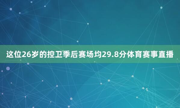 这位26岁的控卫季后赛场均29.8分体育赛事直播