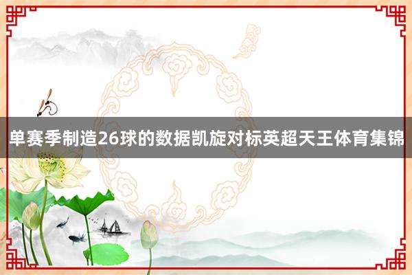 单赛季制造26球的数据凯旋对标英超天王体育集锦