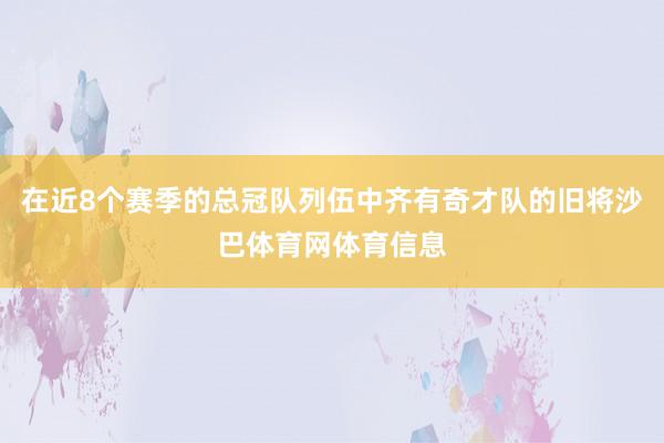 在近8个赛季的总冠队列伍中齐有奇才队的旧将沙巴体育网体育信息
