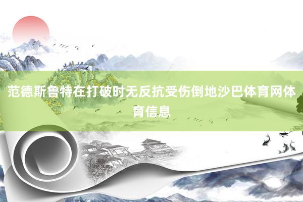 范德斯鲁特在打破时无反抗受伤倒地沙巴体育网体育信息