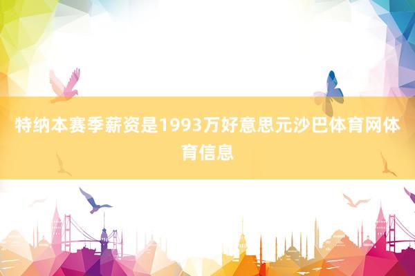 特纳本赛季薪资是1993万好意思元沙巴体育网体育信息