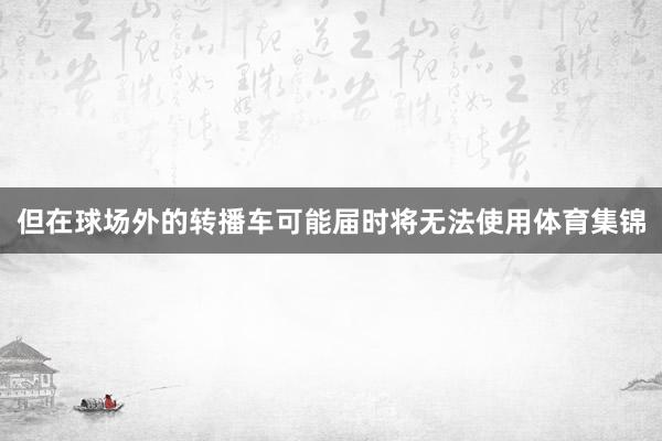 但在球场外的转播车可能届时将无法使用体育集锦