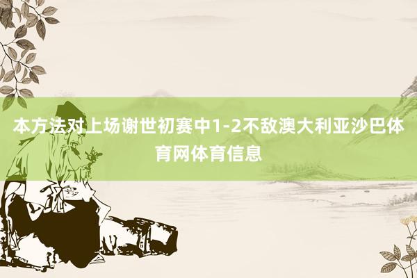 本方法对上场谢世初赛中1-2不敌澳大利亚沙巴体育网体育信息