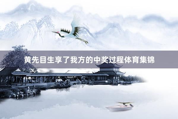 黄先目生享了我方的中奖过程体育集锦