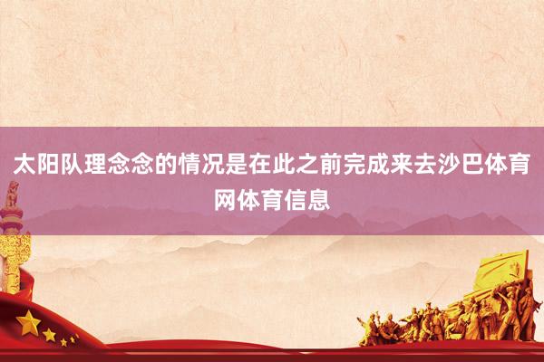 太阳队理念念的情况是在此之前完成来去沙巴体育网体育信息
