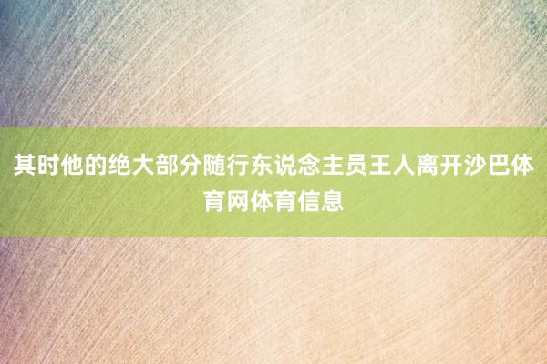 其时他的绝大部分随行东说念主员王人离开沙巴体育网体育信息