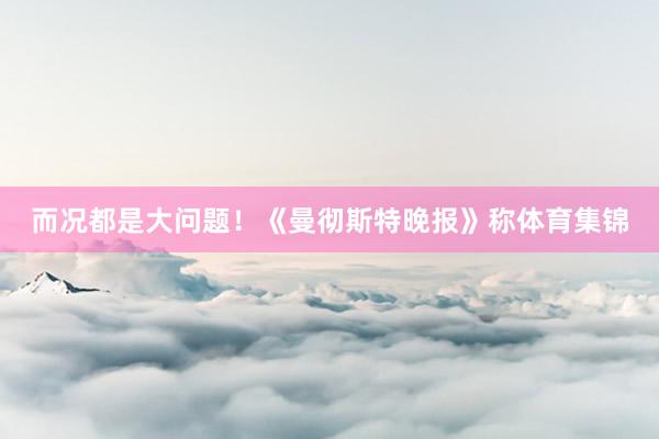 而况都是大问题！《曼彻斯特晚报》称体育集锦