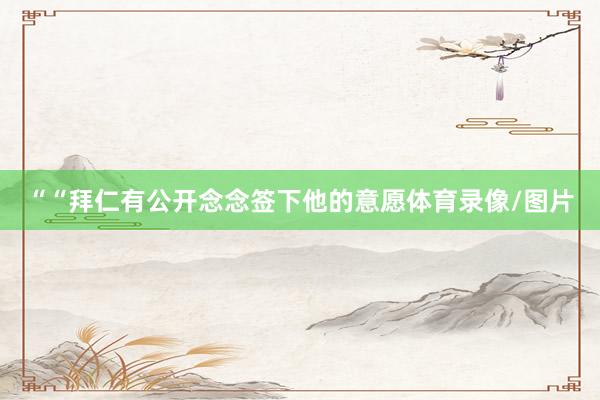 ““拜仁有公开念念签下他的意愿体育录像/图片