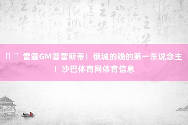 ⚡️雷霆GM普雷斯蒂！俄城的确的第一东说念主！沙巴体育网体育信息