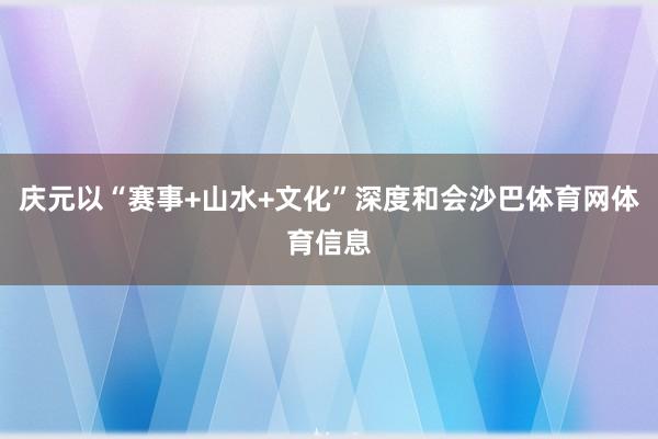 庆元以“赛事+山水+文化”深度和会沙巴体育网体育信息
