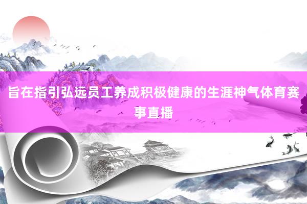 旨在指引弘远员工养成积极健康的生涯神气体育赛事直播
