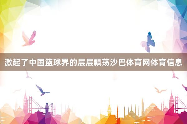 激起了中国篮球界的层层飘荡沙巴体育网体育信息