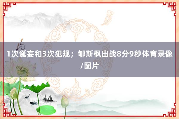 1次诞妄和3次犯规;郇斯枫出战8分9秒体育录像/图片