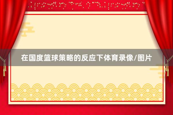 在国度篮球策略的反应下体育录像/图片
