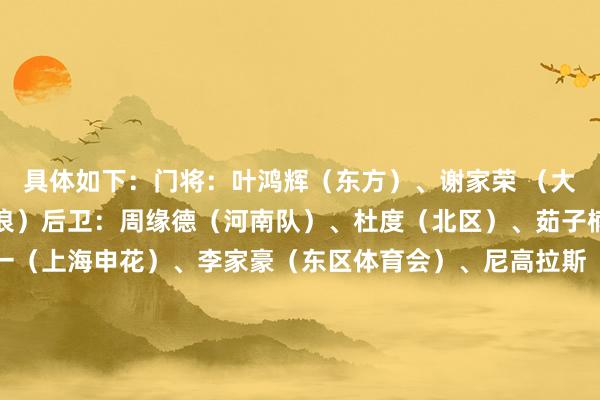 具体如下：门将：叶鸿辉（东方）、谢家荣 （大埔）、奥力斯（圭臬流浪）后卫：周缘德（河南队）、杜度（北区）、茹子楠（梅州客家）、陈晋一（上海申花）、李家豪（东区体育会）、尼高拉斯（大埔）、孙铭谦（天津津门虎）、徐宏杰（云南玉昆）、宾纪文（东方）、钟乐安（杰志）中场：颜卓彬（杰志）、陈俊乐（杰志）、赵聪悟（冠忠南区）、黄威（理文）、余在言（石家庄功夫）、陈肇钧（大埔）、费兰度（杰志）时尚：吴宇曦（重庆铜梁龙）、祖连奴（杰志）、艾华（冠忠南区）、史提芬-彭利拿（冠忠南区）、李小恒（山东泰山）、安永佳（深圳新鹏城）、米高（曼海姆）、刘家乔（理文）    体育赛事直播