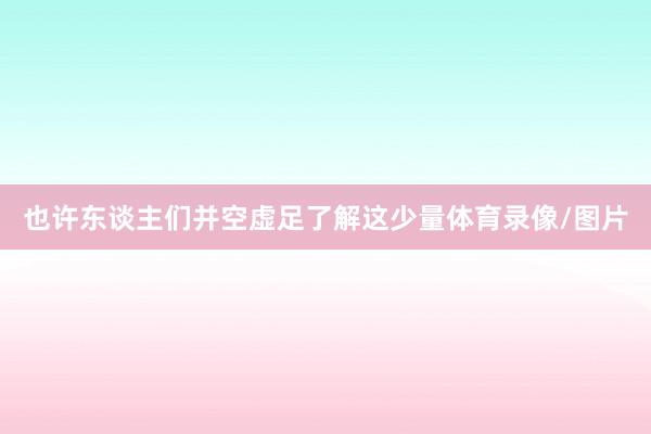 也许东谈主们并空虚足了解这少量体育录像/图片