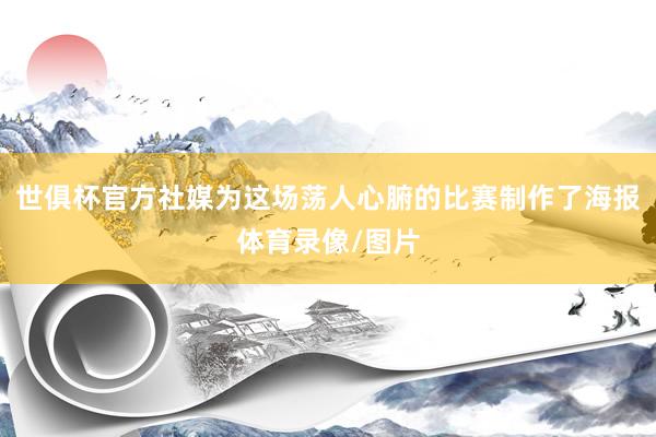 世俱杯官方社媒为这场荡人心腑的比赛制作了海报体育录像/图片